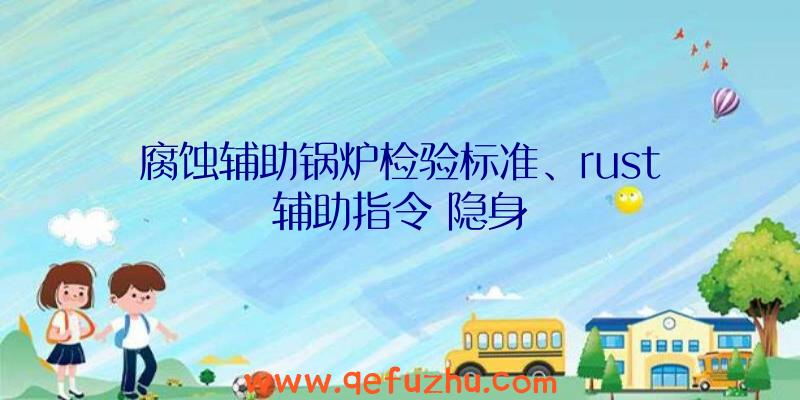 腐蚀辅助锅炉检验标准、rust辅助指令